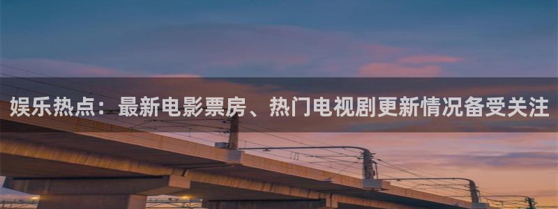 赏金国际是什么：娱乐热点：最新电影票房、热门电视剧更新情况备受关注