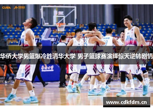 华侨大学男篮爆冷胜清华大学 男子篮球赛演绎惊天逆转剧情