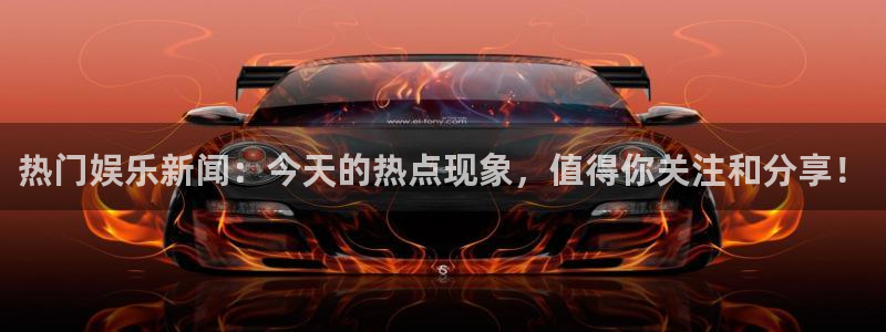 赏金国际app正版：热门娱乐新闻：今天的热点现象，值得你关注和分享！