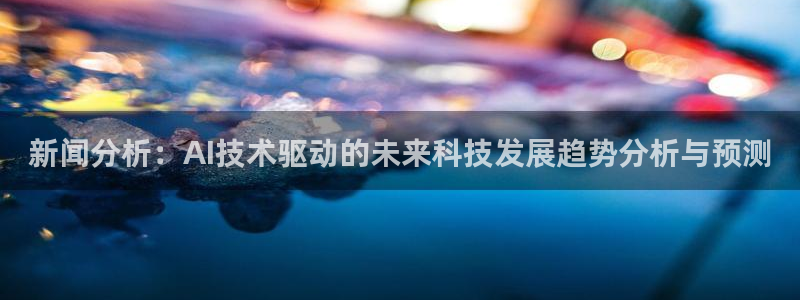 赏金国际在线下载：新闻分析：AI技术驱动的未来科技发展趋势分析与预测