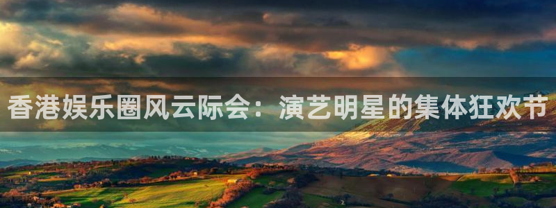 人民赏金app下载：香港娱乐圈风云际会：演艺明星的集体狂欢节