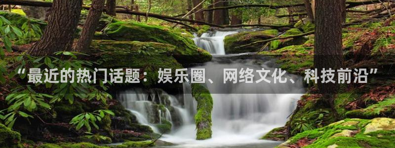 赏金国际pg链接入口：“最近的热门话题：娱乐圈、网络文化、科技前沿”