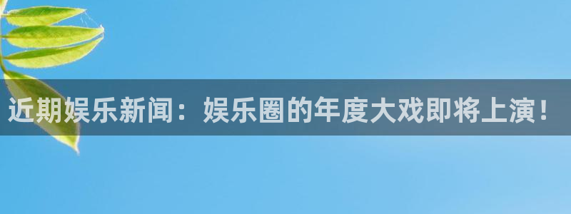赏金国际平台：近期娱乐新闻：娱乐圈的年度大戏即将上演！