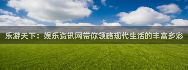 赏金国际top1：乐游天下：娱乐资讯网带你领略现代生活的丰富多彩